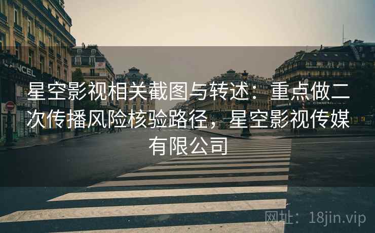 星空影视相关截图与转述：重点做二次传播风险核验路径，星空影视传媒有限公司
