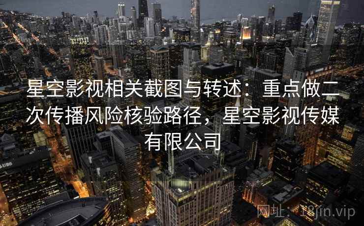 星空影视相关截图与转述：重点做二次传播风险核验路径，星空影视传媒有限公司