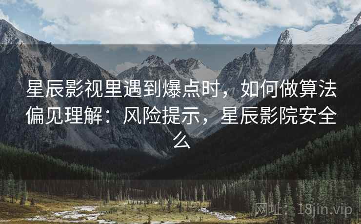 星辰影视里遇到爆点时,如何做算法偏见理解:风险提示,星辰影院安全么 星辰影视里遇到爆点时,如何做算法偏见理解:风险提示,星辰影院安全么