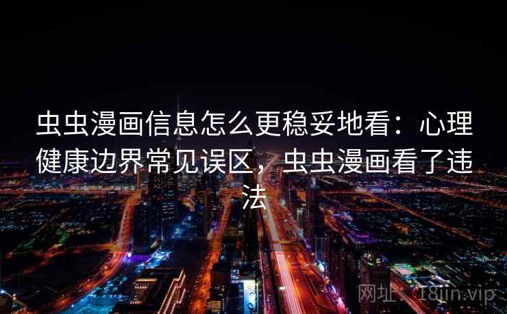 虫虫漫画信息怎么更稳妥地看:心理健康边界常见误区,虫虫漫画看了违法 虫虫漫画信息怎么更稳妥地看:心理健康边界常见误区,虫虫漫画看了违法